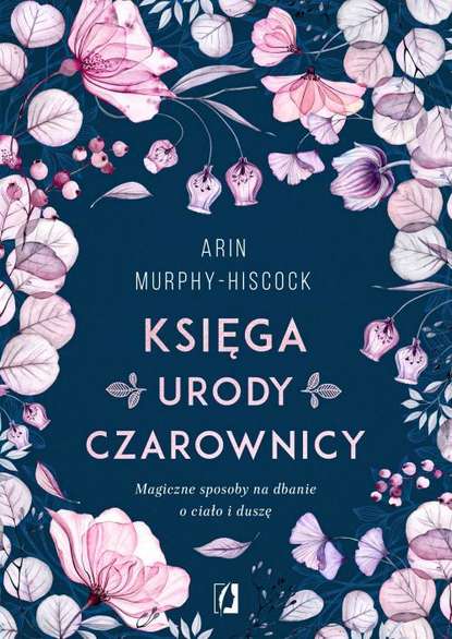 Arin Murphy-Hiscock - Księga urody czarownicy. Magiczne sposoby na dbanie o ciało i duszę