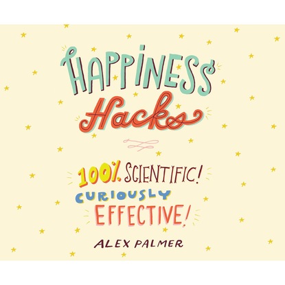 Alex Palmer — Happiness Hacks - 100% Scientific! Curiously Effective! (Unabridged)