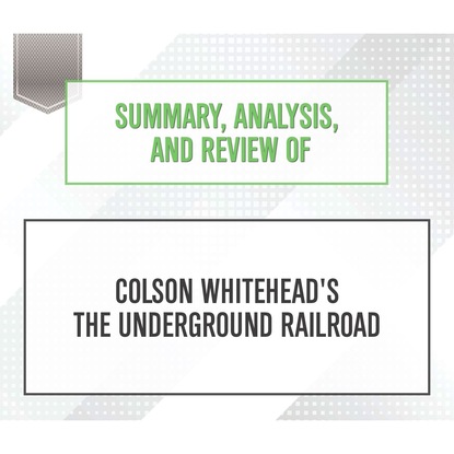 Summary, Analysis, and Review of Colson Whitehead's The Underground Railroad (Unabridged) (Start Publishing Notes). 