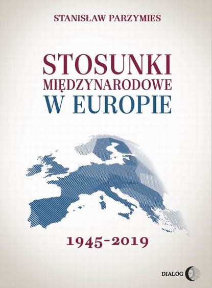 Stanisław Parzymies - Stosunki międzynarodowe w Europie 1945-2019