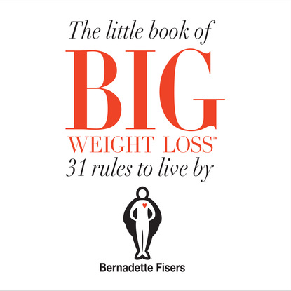 Bernadette Fisers — The Little Book Of Big Weight Loss - 31 Rules to Live By (Unabridged)