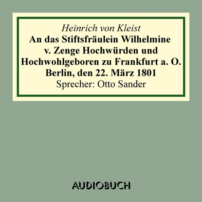 Heinrich von Kleist - An das Stiftsfräulein Wilhelmine v. Zenge Hochwürden und Hochwohlgeboren zu Frankfurt a. O. Berlin, den 22. März 1801 (gekürzt)