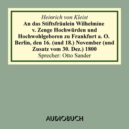 Heinrich von Kleist - An das Stiftsfräulein Wilhelmine von Zenge Hochwürden und Hochwohlgeb. zu Frankfurt an der Oder. Berlin, den 16. (und 18.) November (und Zusatz vom 30. Dez.) 1800