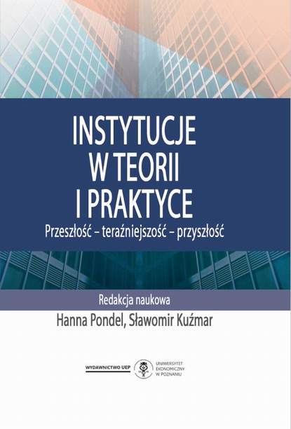 Группа авторов - Instytucje w teorii i praktyce. Przeszłość - teraźniejszość - przyszłość