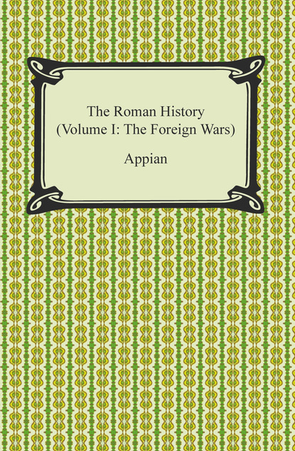 Appian - The Roman History (Volume I: The Foreign Wars)