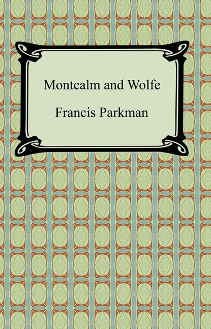 Francis Parkman - Montcalm and Wolfe