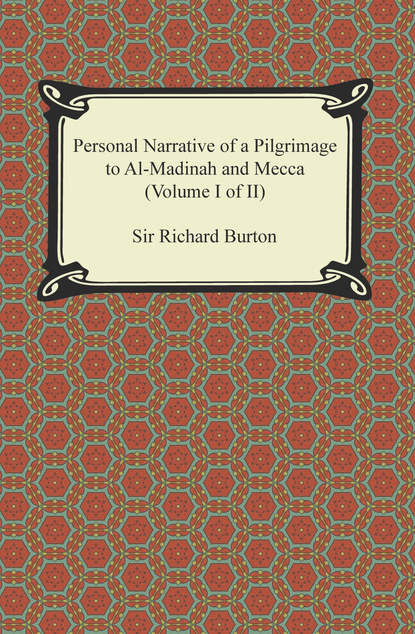 Sir Richard Burton - Personal Narrative of a Pilgrimage to Al-Madinah and Meccah (Volume I of II)