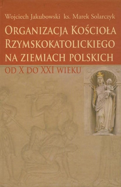 Wojciech Jakubowski - Organizacja Kościoła Rzymskokatolickiego na ziemiach polskich