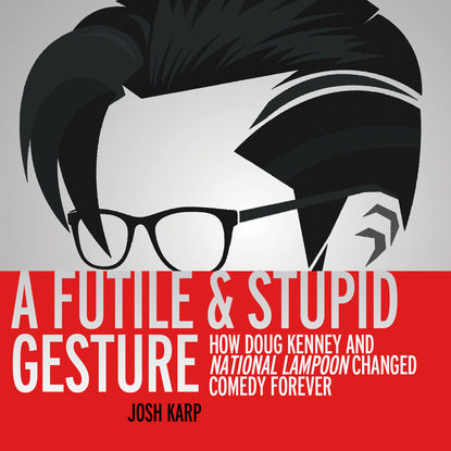 A Futile and Stupid Gesture - How Doug Kenney and National Lampoon Changed Comedy Forever (Unabridged) - Josh Karp