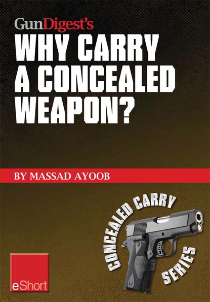 Massad  Ayoob - Gun Digest’s Why Carry a Concealed Weapon? eShort