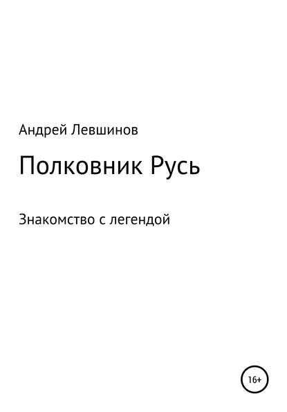 Полковник Русь (Андрей Алексеевич Левшинов). 2018г. 