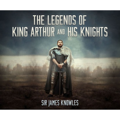 Sir James Knowles - The Legends of King Arthur and His Knights (Unabridged)