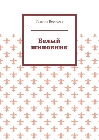 Белый шиповник - Верясова Татьяна