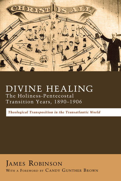 James Robinson - Divine Healing: The Holiness-Pentecostal Transition Years, 1890–1906