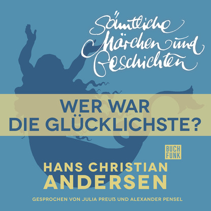 Ганс Христиан Андерсен - H. C. Andersen: Sämtliche Märchen und Geschichten, Wer war die Glücklichste?