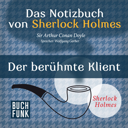 Артур Конан Дойл - Sherlock Holmes - Das Notizbuch von Sherlock Holmes: Der berühmte Klient (Ungekürzt)