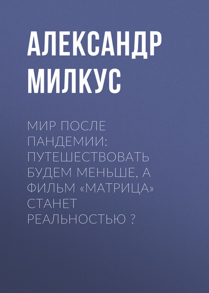 

МИР ПОСЛЕ ПАНДЕМИИ: ПУТЕШЕСТВОВАТЬ БУДЕМ МЕНЬШЕ, А ФИЛЬМ «МАТРИЦА» СТАНЕТ РЕАЛЬНОСТЬЮ 