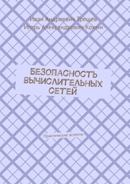 Обложка книги Безопасность вычислительных сетей. Практические аспекты, Иван Андреевич Трещев