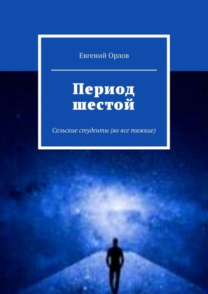 Обложка книги Период шестой. Сельские студенты (во все тяжкие), Евгений Орлов