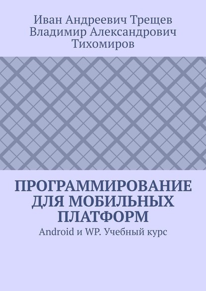 Иван Андреевич Трещев - Программирование для мобильных платформ. Android и WP. Учебный курс