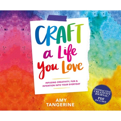 Craft a Life You Love - Infusing Creativity, Fun & Intention into Your Everyday (Unabridged) (Эми Тэнжерин). 