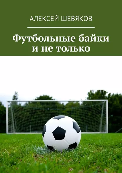 Обложка книги Футбольные байки и не только, Алексей Шевяков