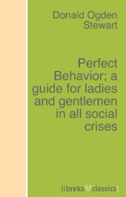 Donald Ogden Stewart - Perfect Behavior; a guide for ladies and gentlemen in all social crises