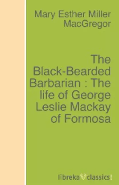 Обложка книги The Black-Bearded Barbarian : The life of George Leslie Mackay of Formosa, Mary Esther Miller MacGregor