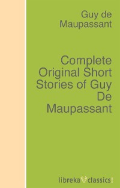Guy de Maupassant - Complete Original Short Stories of Guy De Maupassant