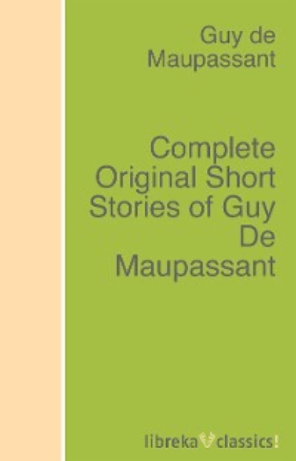 Обложка книги Complete Original Short Stories of Guy De Maupassant, Guy de Maupassant