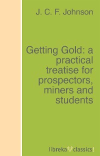 Обложка книги Getting Gold: a practical treatise for prospectors, miners and students, J. C. F. Johnson