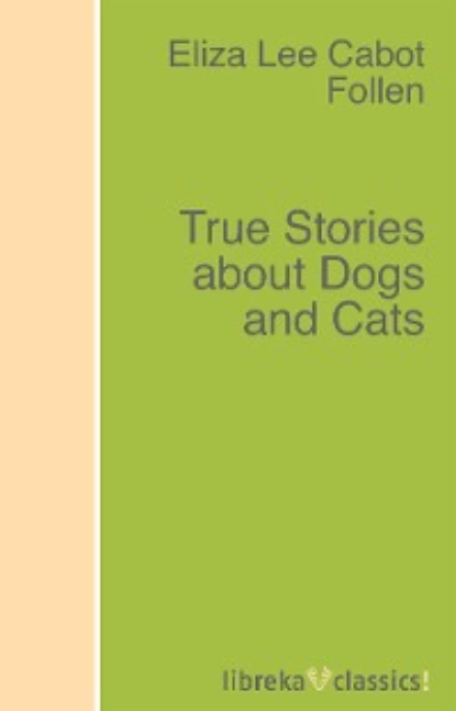 Обложка книги True Stories about Dogs and Cats, Eliza Lee Cabot Follen