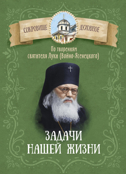 Группа авторов - Задачи нашей жизни. По творениям святителя Луки (Войно-Ясенецкого)