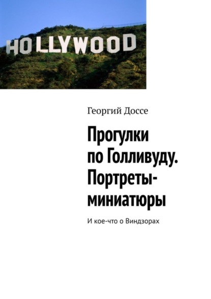 Георгий Доссе — Прогулки по Голливуду. Портреты-миниатюры. И кое-что о Виндзорах