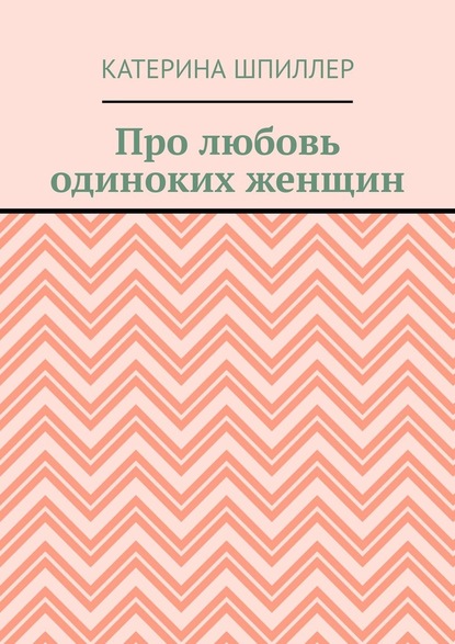 Екатерина Александровна Шпиллер - Про любовь одиноких женщин