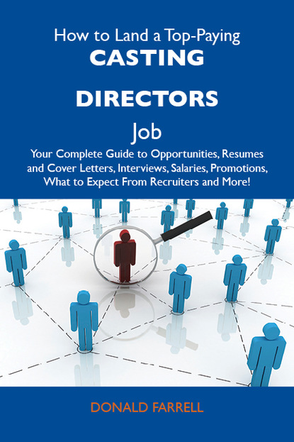 Farrell Donald - How to Land a Top-Paying Casting directors Job: Your Complete Guide to Opportunities, Resumes and Cover Letters, Interviews, Salaries, Promotions, What to Expect From Recruiters and More