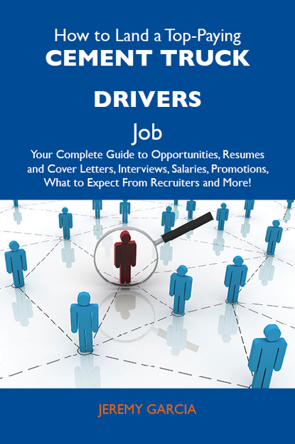 Garcia Jeremy - How to Land a Top-Paying Cement truck drivers Job: Your Complete Guide to Opportunities, Resumes and Cover Letters, Interviews, Salaries, Promotions, What to Expect From Recruiters and More