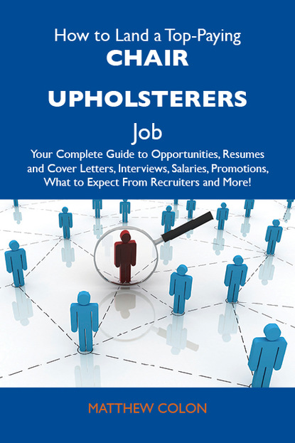 Colon Matthew - How to Land a Top-Paying Chair upholsterers Job: Your Complete Guide to Opportunities, Resumes and Cover Letters, Interviews, Salaries, Promotions, What to Expect From Recruiters and More