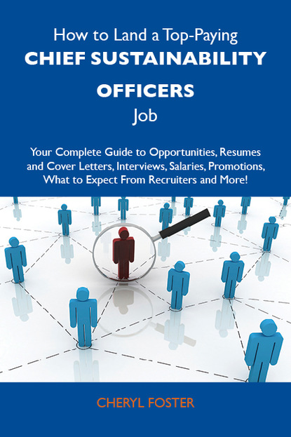 Foster Cheryl - How to Land a Top-Paying Chief sustainability officers Job: Your Complete Guide to Opportunities, Resumes and Cover Letters, Interviews, Salaries, Promotions, What to Expect From Recruiters and More