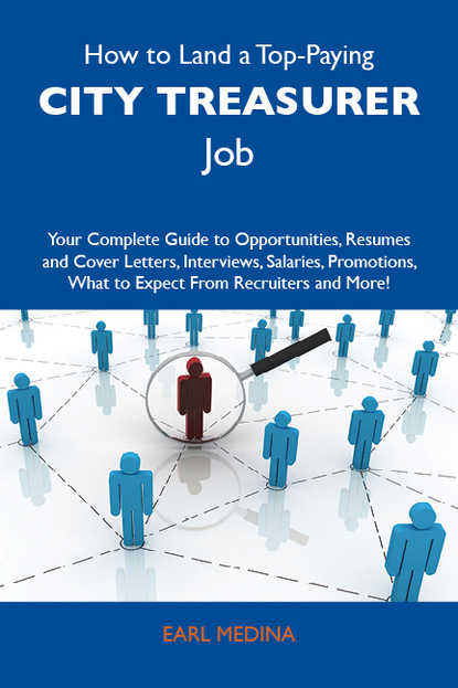 Medina Earl - How to Land a Top-Paying City treasurer Job: Your Complete Guide to Opportunities, Resumes and Cover Letters, Interviews, Salaries, Promotions, What to Expect From Recruiters and More