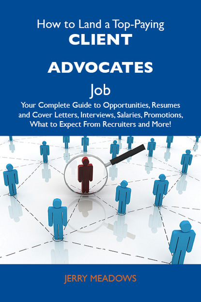 Meadows Jerry - How to Land a Top-Paying Client advocates Job: Your Complete Guide to Opportunities, Resumes and Cover Letters, Interviews, Salaries, Promotions, What to Expect From Recruiters and More