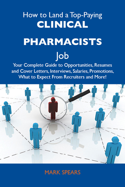 Spears Mark - How to Land a Top-Paying Clinical pharmacists Job: Your Complete Guide to Opportunities, Resumes and Cover Letters, Interviews, Salaries, Promotions, What to Expect From Recruiters and More