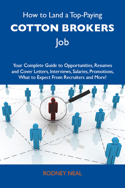 Neal Rodney - How to Land a Top-Paying Cotton brokers Job: Your Complete Guide to Opportunities, Resumes and Cover Letters, Interviews, Salaries, Promotions, What to Expect From Recruiters and More