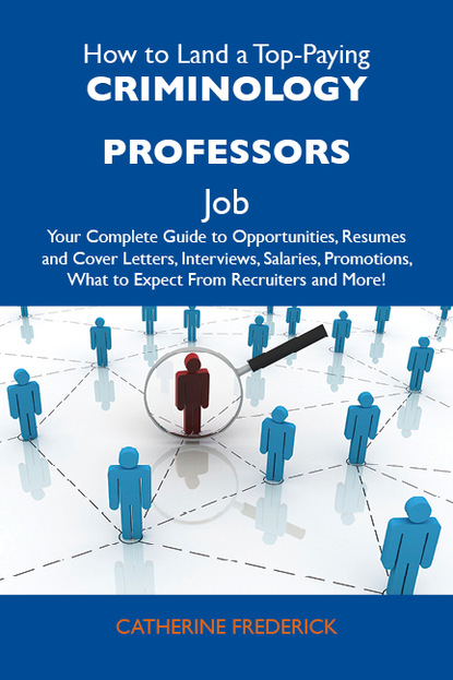 Frederick Catherine - How to Land a Top-Paying Criminology professors Job: Your Complete Guide to Opportunities, Resumes and Cover Letters, Interviews, Salaries, Promotions, What to Expect From Recruiters and More