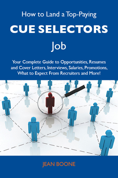 Boone Jean - How to Land a Top-Paying Cue selectors Job: Your Complete Guide to Opportunities, Resumes and Cover Letters, Interviews, Salaries, Promotions, What to Expect From Recruiters and More