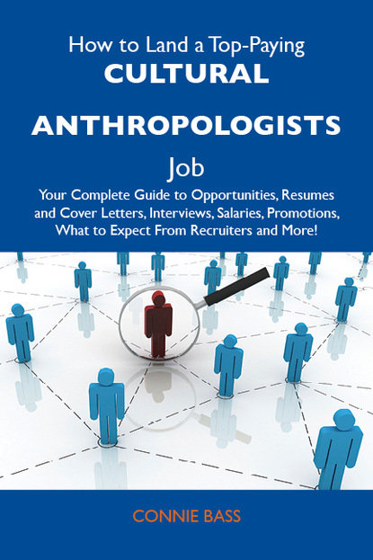 Bass Connie - How to Land a Top-Paying Cultural anthropologists Job: Your Complete Guide to Opportunities, Resumes and Cover Letters, Interviews, Salaries, Promotions, What to Expect From Recruiters and More