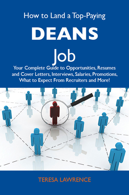 Lawrence Teresa - How to Land a Top-Paying Deans Job: Your Complete Guide to Opportunities, Resumes and Cover Letters, Interviews, Salaries, Promotions, What to Expect From Recruiters and More