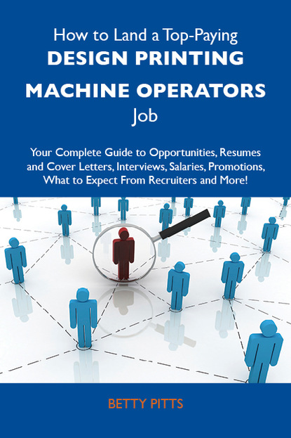 Pitts Betty - How to Land a Top-Paying Design printing machine operators Job: Your Complete Guide to Opportunities, Resumes and Cover Letters, Interviews, Salaries, Promotions, What to Expect From Recruiters and More