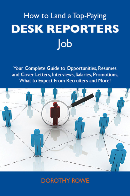 Rowe Dorothy - How to Land a Top-Paying Desk reporters Job: Your Complete Guide to Opportunities, Resumes and Cover Letters, Interviews, Salaries, Promotions, What to Expect From Recruiters and More