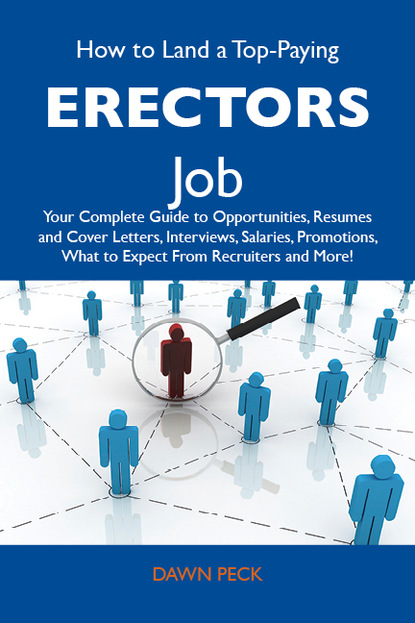 Peck Dawn - How to Land a Top-Paying Erectors Job: Your Complete Guide to Opportunities, Resumes and Cover Letters, Interviews, Salaries, Promotions, What to Expect From Recruiters and More